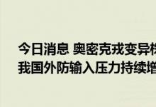 今日消息 奥密克戎变异株BA.5已经成为全球主要流行株，我国外防输入压力持续增大