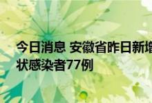 今日消息 安徽省昨日新增本土确诊病例7例  新增本土无症状感染者77例