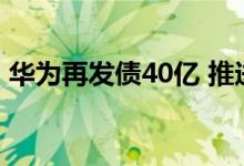 华为再发债40亿 推进业务发展以及战略落地