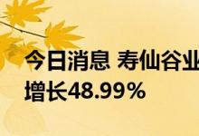 今日消息 寿仙谷业绩快报：上半年净利同比增长48.99%