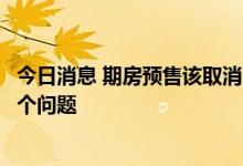 今日消息 期房预售该取消吗？银保监会：国家会统筹考虑这个问题