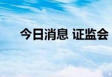 今日消息 证监会：3家企业首发获通过