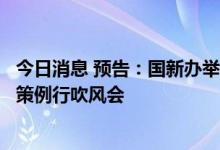 今日消息 预告：国新办举行促进绿色智能家电消费国务院政策例行吹风会