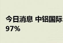 今日消息 中铝国际：上半年净利同比增长98.97%