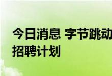 今日消息 字节跳动将大幅压缩2022-2023年招聘计划