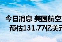 今日消息 美国航空第二季度营收134.2亿美元  预估131.77亿美元