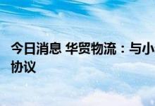 今日消息 华贸物流：与小米等签署国际货运代理协议书补充协议