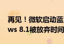 再见！微软启动蓝屏提醒：一代经典Windows 8.1被放弃时间确定