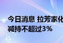 今日消息 拉芳家化：实际控制人澳洲万达拟减持不超过3%