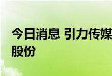 今日消息 引力传媒：罗衍记拟协议转让5.6%股份