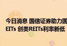 今日消息 国信证券助力国家电投成功发行全国首单光伏类REITs 创类REITs利率新低