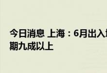 今日消息 上海：6月出入境国际航行船舶数量恢复至去年同期九成以上