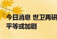 今日消息 世卫再研判猴痘疫情 专家忧医疗不平等或加剧