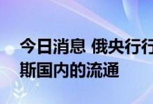 今日消息 俄央行行长：不会禁止美元在俄罗斯国内的流通