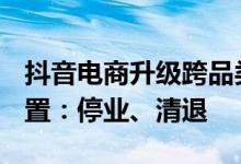 抖音电商升级跨品类sku低价引流店铺治理处置：停业、清退