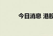 今日消息 港股汇景控股跌超7%