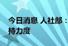 今日消息 人社部：加大未就业毕业生就业支持力度