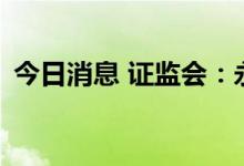 今日消息 证监会：永顺泰首发7月28日上会