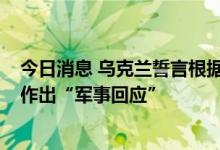 今日消息 乌克兰誓言根据粮食协议对俄罗斯的“挑衅行为”作出“军事回应”