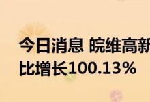 今日消息 皖维高新业绩快报：上半年净利同比增长100.13%