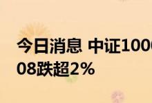 今日消息 中证1000股指期货主力合约 IM2208跌超2%