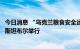 今日消息 “乌克兰粮食安全运输倡议”签字仪式在土耳其伊斯坦布尔举行