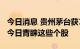 今日消息 贵州茅台获11家机构集中看好 机构今日青睐这些个股