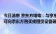 今日消息 京东方精电：与京东方订立主框架协议，协议期间可向京东方购买或租赁设备等