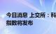 今日消息 上交所：科创高装指数和科创材料指数将发布