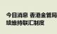 今日消息 香港金管局总裁：有能力及决心继续维持联汇制度