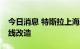 今日消息 特斯拉上海工厂预计8月7日完成产线改造