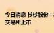 今日消息 杉杉股份：发行GDR并在瑞士证券交易所上市