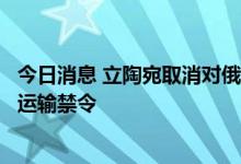 今日消息 立陶宛取消对俄受制裁货物往返加里宁格勒的铁路运输禁令