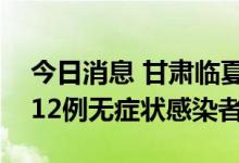 今日消息 甘肃临夏东乡县新增4例确诊病例、12例无症状感染者