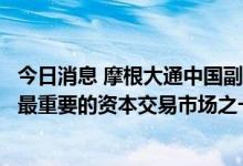 今日消息 摩根大通中国副总经理：科创板已经发展成为中国最重要的资本交易市场之一