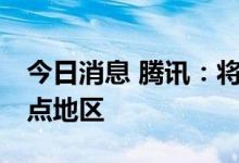 今日消息 腾讯：将重点支持10个数字乡村试点地区