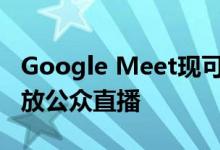 Google Meet现可更轻松地在YouTube上开放公众直播