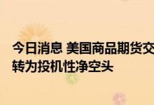 今日消息 美国商品期货交易委员会：COMEX黄金期货头寸转为投机性净空头