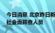 今日消息 北京昨日新增1例本土确诊病例 为社会面筛查人员