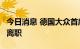 今日消息 德国大众首席执行官确认将于8月底离职