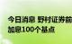 今日消息 野村证券前瞻美联储利率决议：料加息100个基点