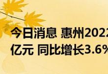 今日消息 惠州2022年上半年GDP为2407.19亿元 同比增长3.6%