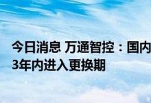 今日消息 万通智控：国内售后替换TPMS传感器将在未来2-3年内进入更换期