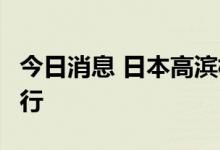 今日消息 日本高滨核电站3号机组重新开始运行