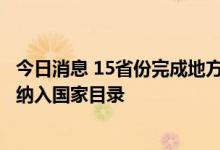 今日消息 15省份完成地方增补药品“消化”，超500种药品纳入国家目录