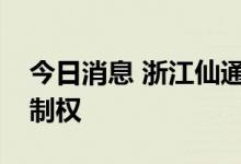 今日消息 浙江仙通：台州金投拟获得公司控制权