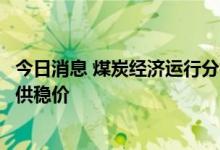 今日消息 煤炭经济运行分析会：下半年的主要任务依然是保供稳价