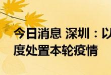 今日消息 深圳：以最严措施最大力度最快速度处置本轮疫情