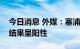 今日消息 外媒：塞浦路斯总统新冠病毒检测结果呈阳性