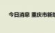 今日消息 重庆市新增本土确诊病例3例